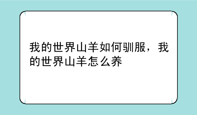 我的世界山羊如何驯服，我的世界山羊怎么养