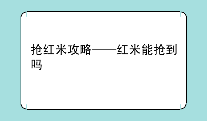 抢红米攻略——红米能抢到吗