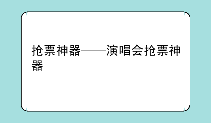 抢票神器——演唱会抢票神器