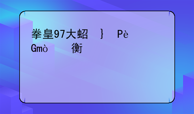 拳皇97大蛇队队长出招表