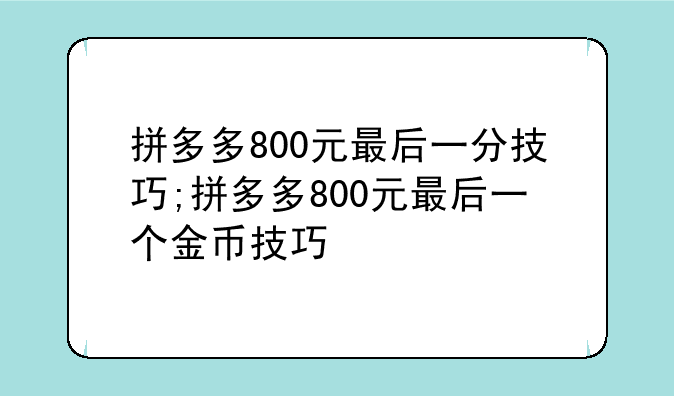 拼多多800元最后一分技巧;拼多多800元最后一个金币技巧
