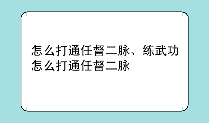 怎么打通任督二脉、练武功怎么打通任督二脉