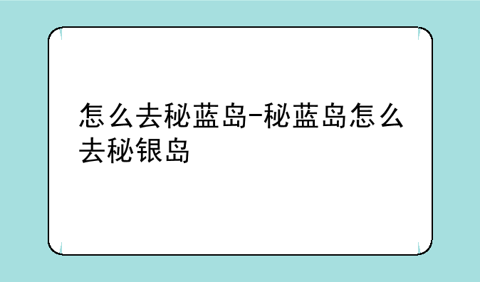 怎么去秘蓝岛-秘蓝岛怎么去秘银岛
