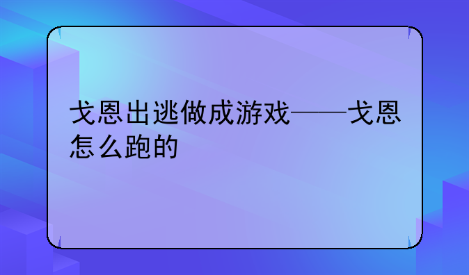 戈恩出逃做成游戏——戈恩怎么跑的