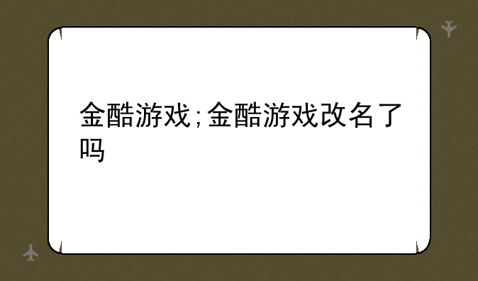 金酷游戏;金酷游戏改名了吗