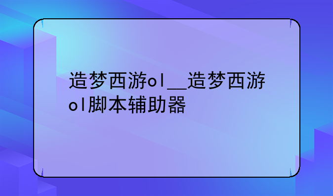 造梦西游ol__造梦西游ol脚本辅助器