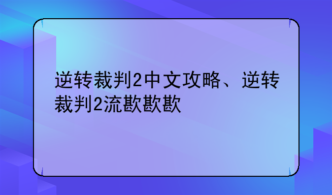 逆转裁判2中文攻略、逆转裁判2流程攻略