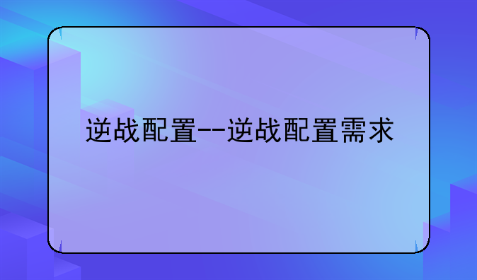 逆战配置--逆战配置需求