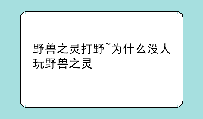 野兽之灵打野~为什么没人玩野兽之灵