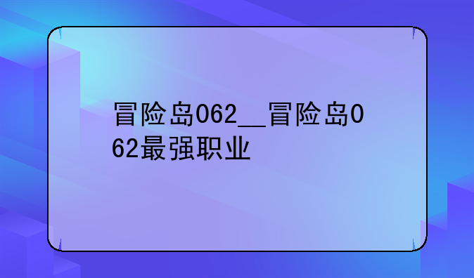 冒险岛062__冒险岛062最强职业