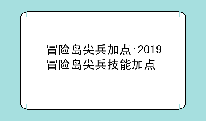 冒险岛尖兵加点:2019冒险岛尖兵技能加点