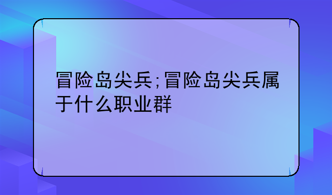 冒险岛尖兵;冒险岛尖兵属于什么职业群
