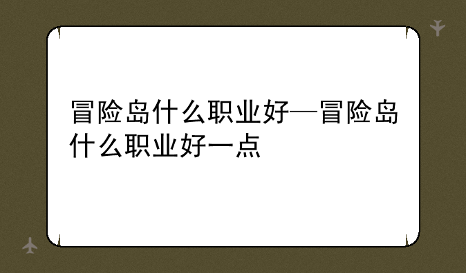 冒险岛什么职业好—冒险岛什么职业好一点