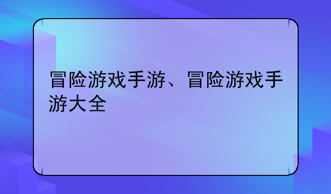 冒险游戏手游、冒险游戏手游大全
