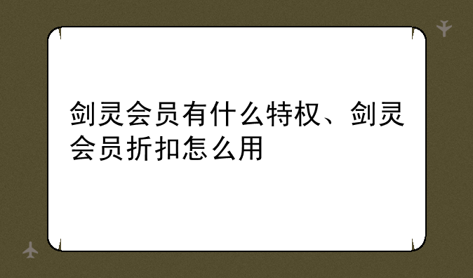 剑灵会员有什么特权、剑灵会员折扣怎么用