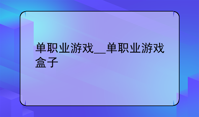 单职业游戏__单职业游戏盒子