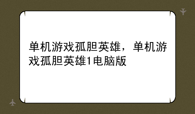 单机游戏孤胆英雄，单机游戏孤胆英雄1电脑版