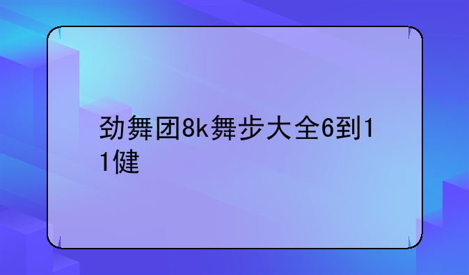 劲舞团8k舞步大全6到11健