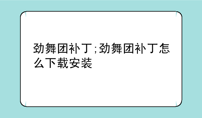 劲舞团补丁;劲舞团补丁怎么下载安装
