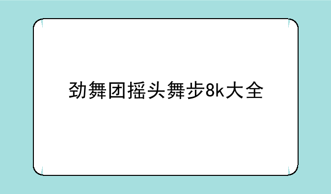 劲舞团摇头舞步8k大全