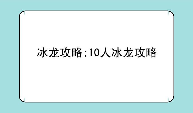 冰龙攻略;10人冰龙攻略