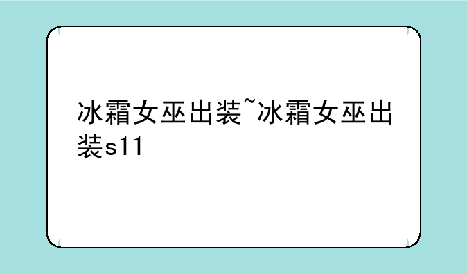 冰霜女巫出装~冰霜女巫出装s11