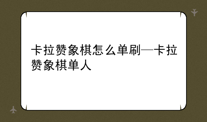 卡拉赞象棋怎么单刷—卡拉赞象棋单人