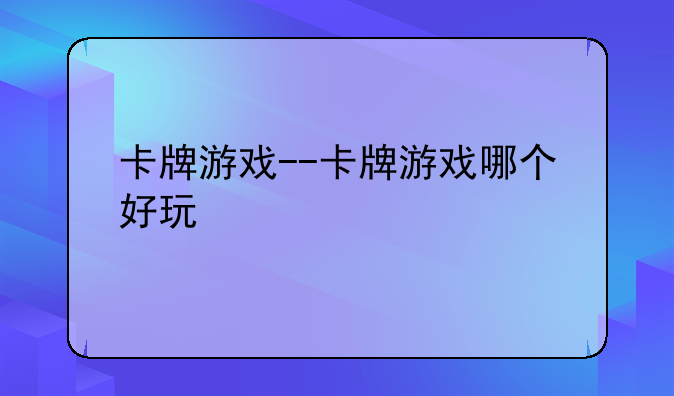卡牌游戏--卡牌游戏哪个好玩