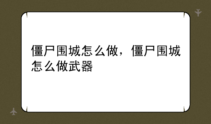 僵尸围城怎么做，僵尸围城怎么做武器
