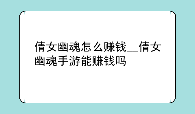 倩女幽魂怎么赚钱__倩女幽魂手游能赚钱吗