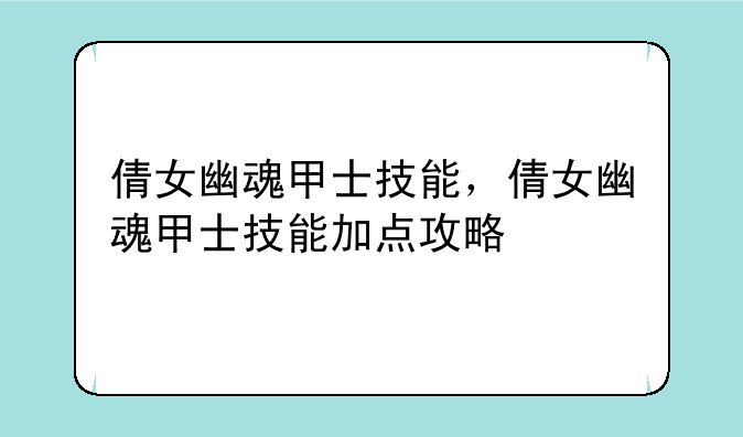 倩女幽魂甲士技能，倩女幽魂甲士技能加点攻略