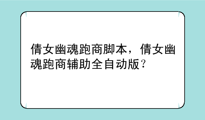 倩女幽魂跑商脚本，倩女幽魂跑商辅助全自动版？