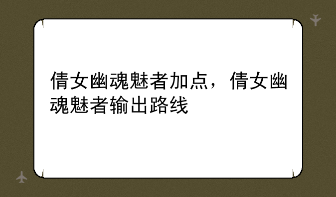 倩女幽魂魅者加点，倩女幽魂魅者输出路线