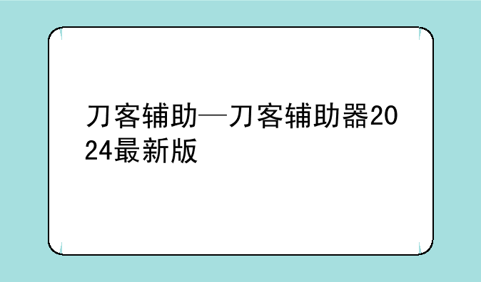 刀客辅助—刀客辅助器2024最新版