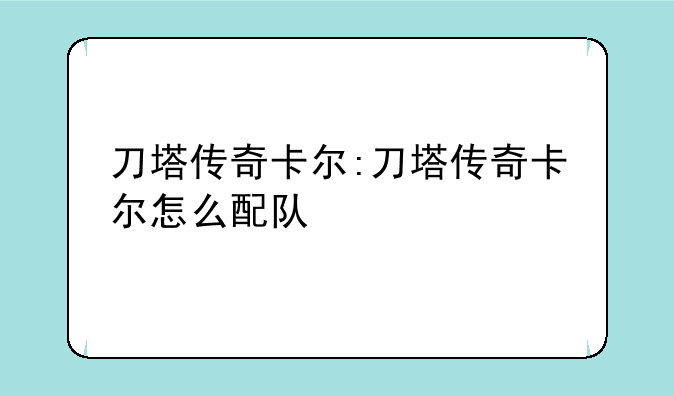刀塔传奇卡尔:刀塔传奇卡尔怎么配队