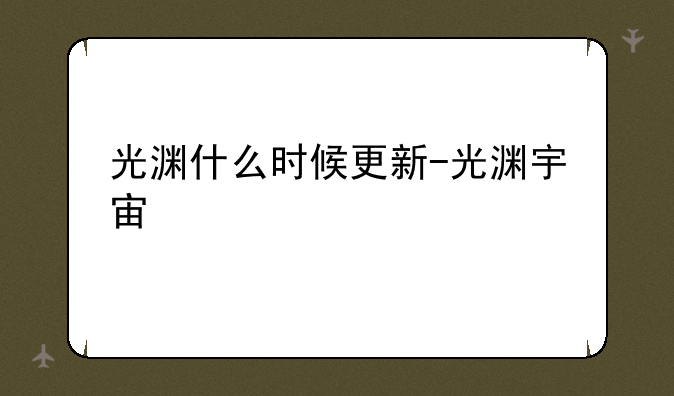 光渊什么时候更新-光渊宇宙