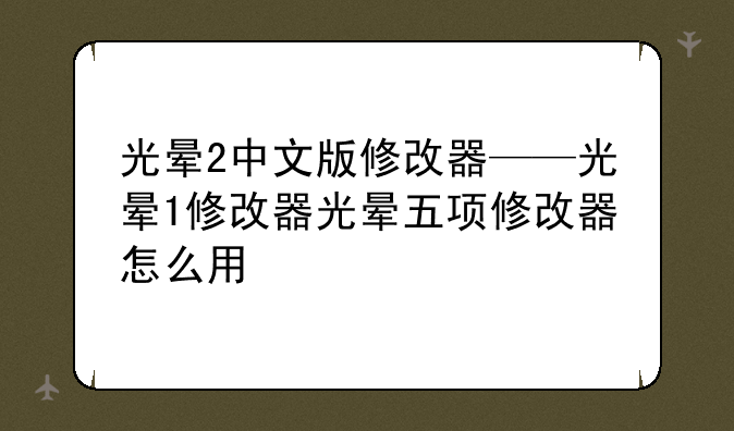 光晕2中文版修改器——光晕1修改器光晕五项修改器怎么用