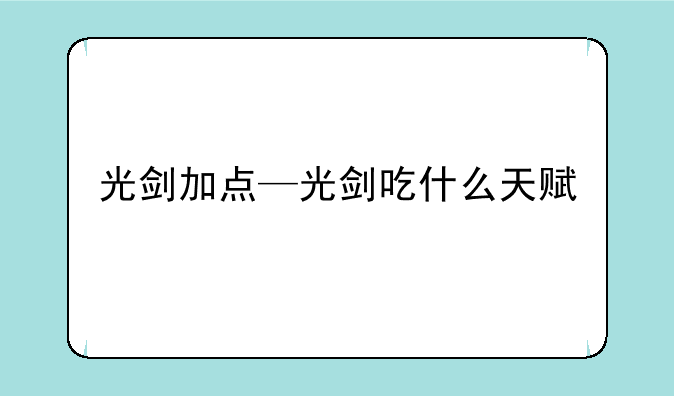 光剑加点—光剑吃什么天赋