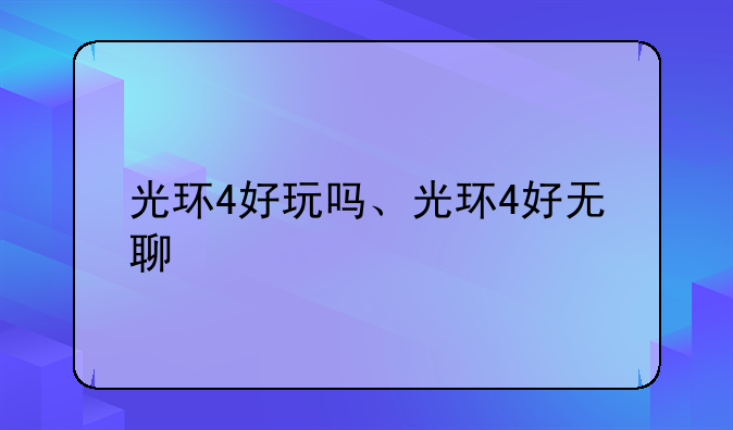 光环4好玩吗、光环4好无聊