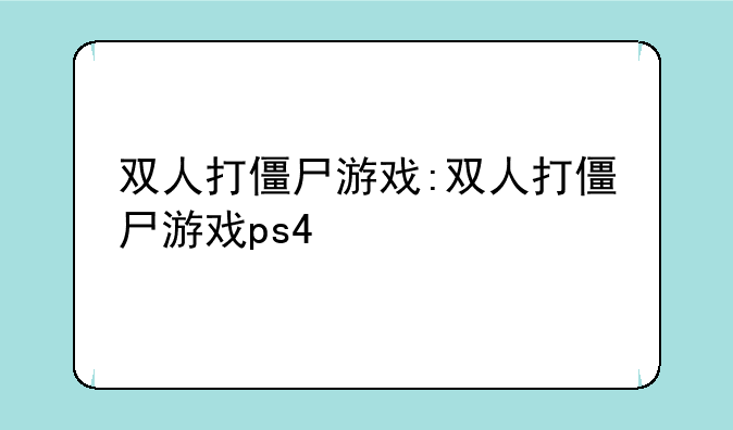 双人打僵尸游戏:双人打僵尸游戏ps4