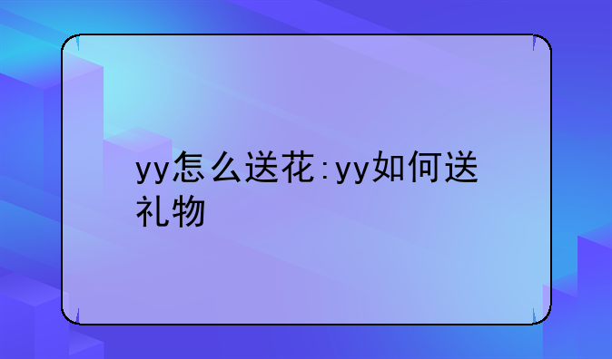 yy怎么送花:yy如何送礼物