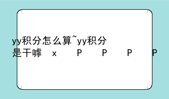 yy积分怎么算~yy积分是干嘛的