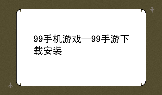 99手机游戏—99手游下载安装