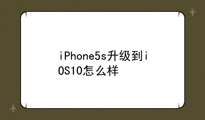 iPhone5s升级到iOS10怎么样