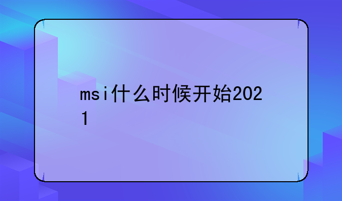 msi什么时候开始2021