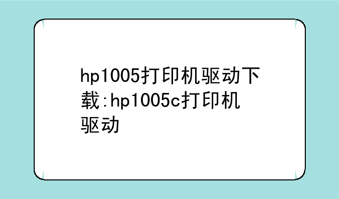 hp1005打印机驱动下载:hp1005c打印机驱动