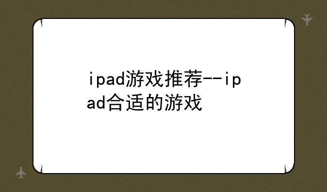 ipad游戏推荐--ipad合适的游戏
