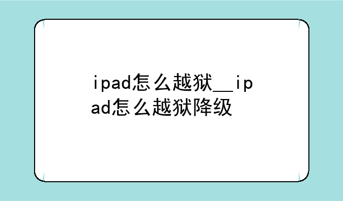 ipad怎么越狱__ipad怎么越狱降级