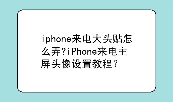 iphone来电大头贴怎么弄?iPhone来电主屏头像设置教程？