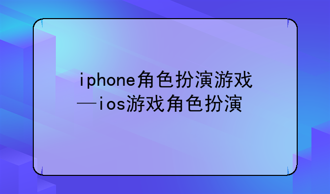 iphone角色扮演游戏—ios游戏角色扮演